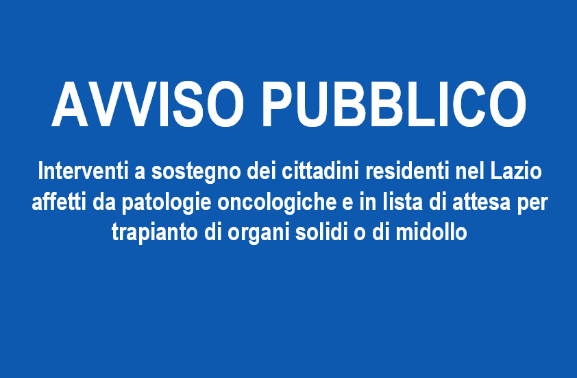 AVVISO PUBBLICO – Interventi a sostegno dei cittadini residenti nel Lazio affetti da patologie oncologiche e in lista di attesa per trapianto di organi solidi o di midollo