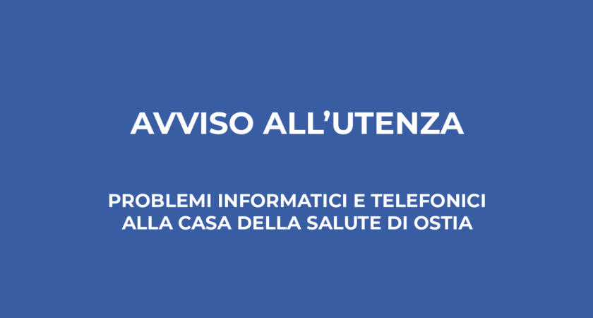 Avviso all’utenza – Problemi informatici e telefonici alla Casa della Salute di Ostia 