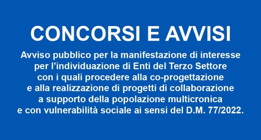 TERZO SETTORE: Avviso pubblico per la manifestazione di interesse per l’individuazione di Enti del Terzo Settore con i quali procedere alla co-progettazione e alla realizzazione di progetti di collaborazione a supporto della popolazione multicronica e con vulnerabilità sociale ai sensi del D.M. 77/2022.