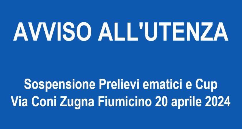 Avviso sospensione Prelievi ematici e Cup Via Coni Zugna Fiumicino 20/04/2024