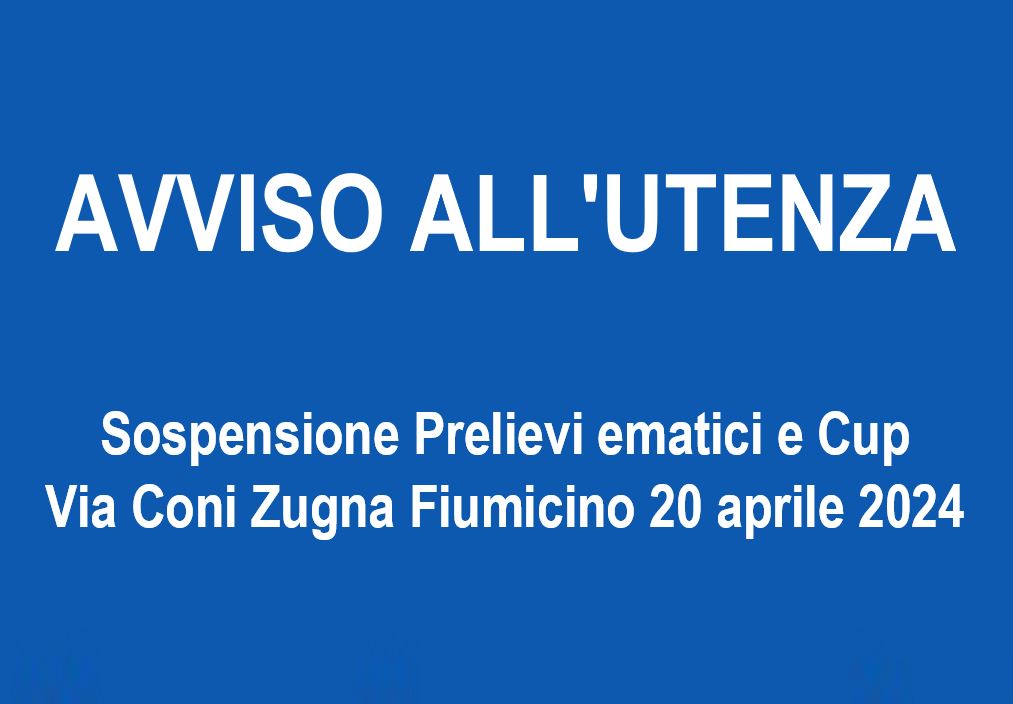 Avviso sospensione Prelievi ematici e Cup Via Coni Zugna Fiumicino 20/04/2024