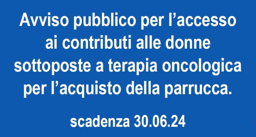 Avviso pubblico per l’accesso ai contributi alle donne sottoposte a terapia oncologica per l’acquisto della parrucca.  Scadenza 30.06.24