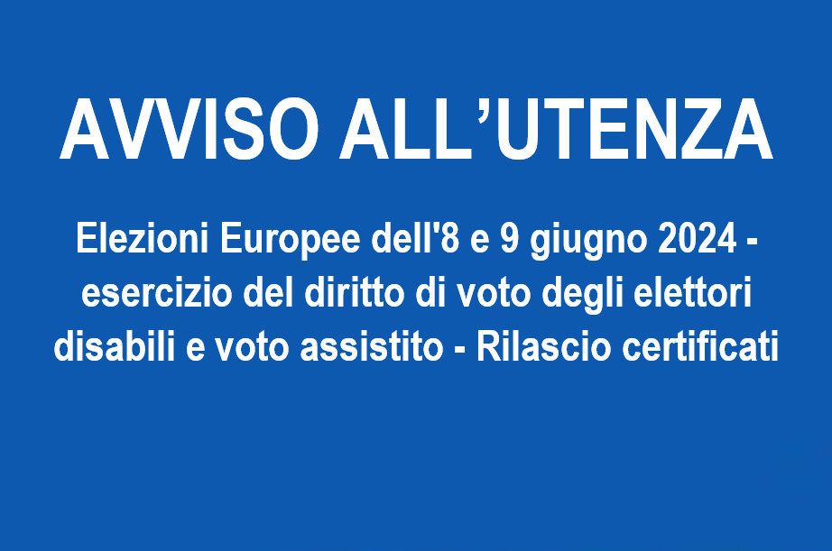 Elezioni Europee dell’8 e 9 giugno 2024 – Esercizio del diritto di voto degli elettori disabili e voto assistito – Rilascio certificati