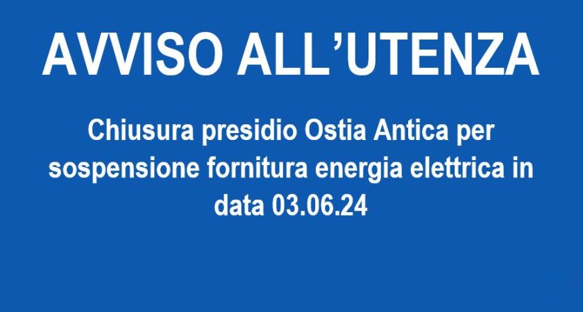 Chiusura presidio Ostia Antica per sospensione fornitura energia elettrica in data 03.06.24