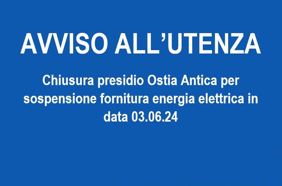 Chiusura presidio Ostia Antica per sospensione fornitura energia elettrica in data 03.06.24