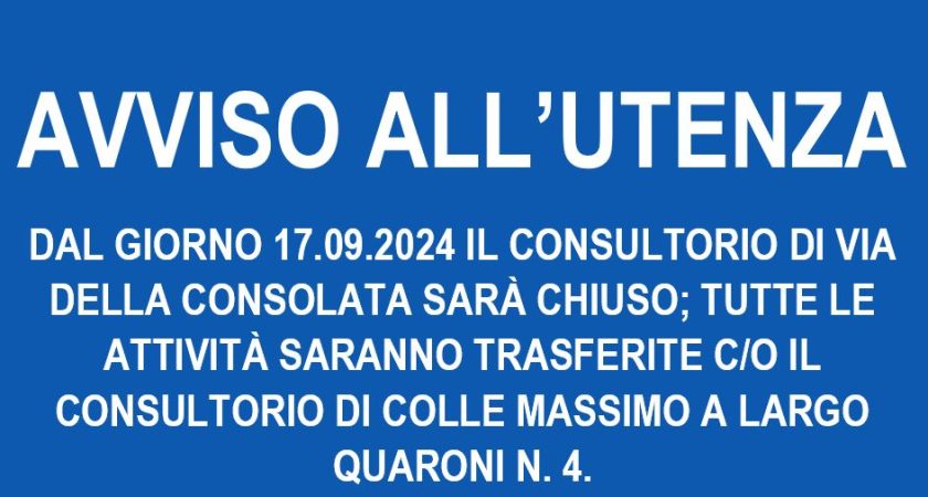AVVISO ALL’UTENZA – DAL GIORNO 17.09.2024 IL CONSULTORIO DI VIA DELLA CONSOLATA  SARA’ CHIUSO; TUTTE LE ATTIVITA’ SARANNO TRASFERITE C/O IL CONSULTORIO DI COLLE MASSIMO A LARGO QUARONI N. 4.