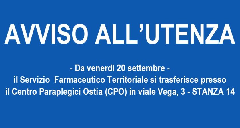 AVVISO ALL’UTENZA – Il Servizio Farmaceutico Territoriale si trasferisce presso il Centro Paraplegici Ostia (CPO) in viale Vega, 3 – STANZA 14 – Da venerdì 20 settembre