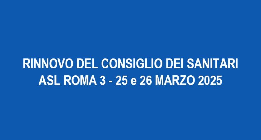 RINNOVO DEL CONSIGLIO DEI SANITARI ASL ROМA 3 – 25 e 26 MARZO 2025