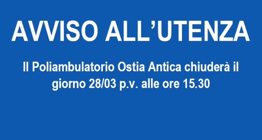 AVVISO ALL’UTENZA – Il Poliambulatorio Ostia Antica chiuderà il giorno 28/03 p.v. alle ore 15.30