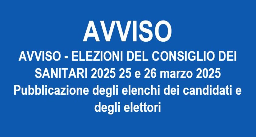AVVISO – ELEZIONI DEL CONSIGLIO DEI SANITARI 2025 25 e 26 marzo 2025 – Pubblicazione degli elenchi dei candidati e degli elettori
