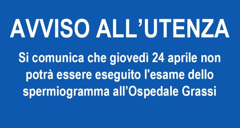 Avviso all’utenza si comunica che giovedì 24 aprile non potrà essere eseguito l’esame dello spermiogramma all’Ospedale Grassi