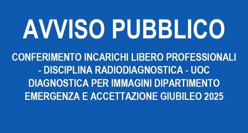 AVVISO PUBBLICO – CONFERIMENTO INCARICHI LIBERO PROFESSIONALI – DISCIPLINA RADIODIAGNOSTICA – UOC DIAGNOSTICA PER IMMAGINI DIPARTIMENTO EMERGENZA E ACCETTAZIONE GIUBILEO 2025