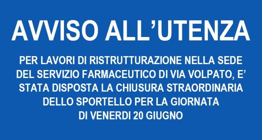 AVVISO ALL’UTENZA – CHIUSURA STRAORDINARIA SPORTELLO SERVIZIO FARMACEUTICO VIA VOLPATO
