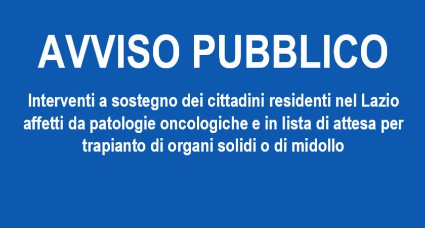 AVVISO PUBBLICO – Interventi a sostegno dei cittadini residenti nel Lazio affetti da patologie oncologiche e in lista di attesa per trapianto di organi solidi o di midollo
