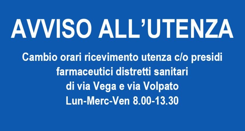 AVVISO ALL’UTENZA: cambio orari ricevimento utenza c/o presidi farmaceutici distretti sanitari di via Vega e via Volpato