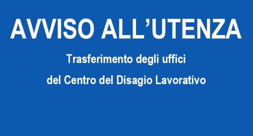 AVVISO ALL’UTENZA – Trasferimento degli uffici del Centro del Disagio Lavorativo