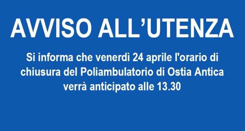 AVVISO ALL’UTENZA – Si informa che venerdì 24 aprile l’orario di chiusura del Poliambulatorio di Ostia Antica verrà anticipato alle 13.30