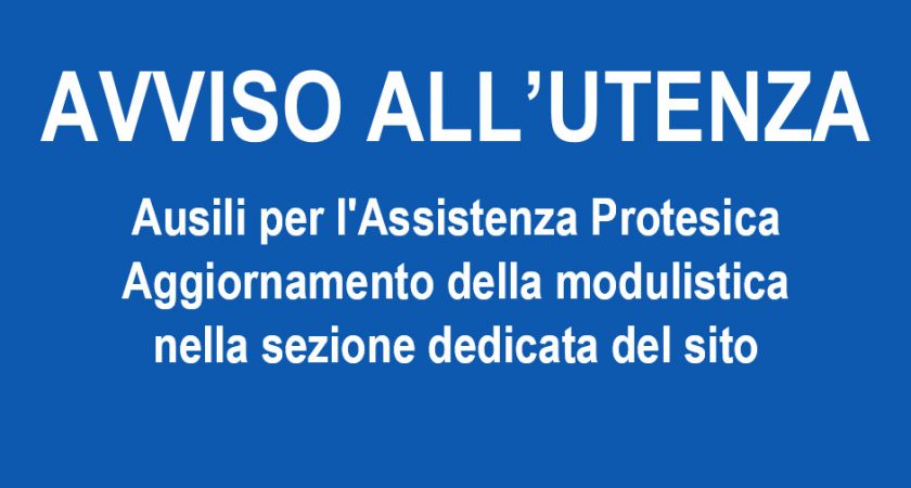 AVVISO ALL’UTENZA – Ausili per l’Assistenza Protesica Aggiornamento della modulistica nella sezione dedicata del sito