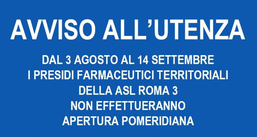 AVVISO ALL’UTENZA – DAL 3 AGOSTO AL 14 SETTEMBRE  I PRESIDI FARMACEUTICI TERRITORIALI DELLA ASL ROMA 3  NON EFFETTUERANNO APERTURA POMERIDIANA