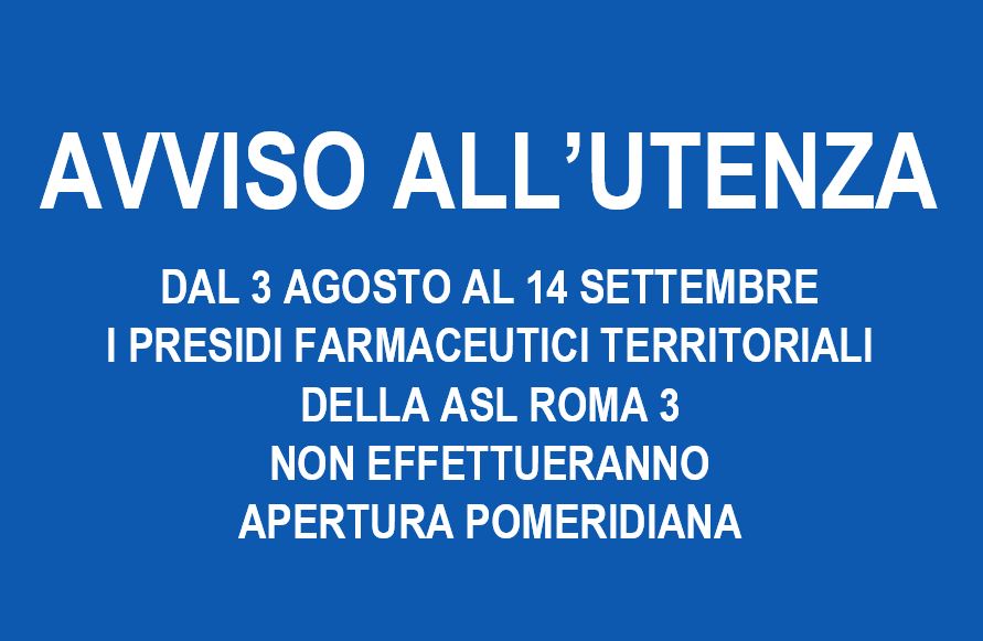 AVVISO ALL’UTENZA – DAL 3 AGOSTO AL 14 SETTEMBRE  I PRESIDI FARMACEUTICI TERRITORIALI DELLA ASL ROMA 3  NON EFFETTUERANNO APERTURA POMERIDIANA